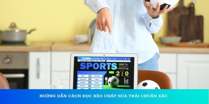 Hướng dẫn cách đọc kèo chấp nửa trái chuẩn xác