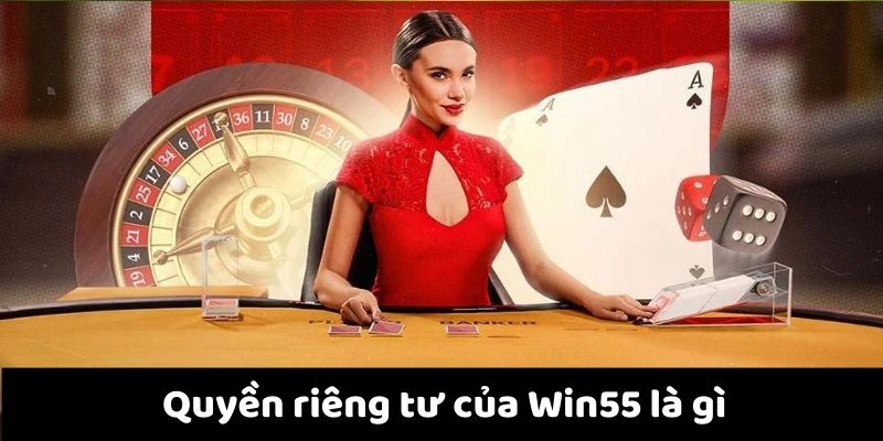 Quyền riêng tư của Win55 là gì