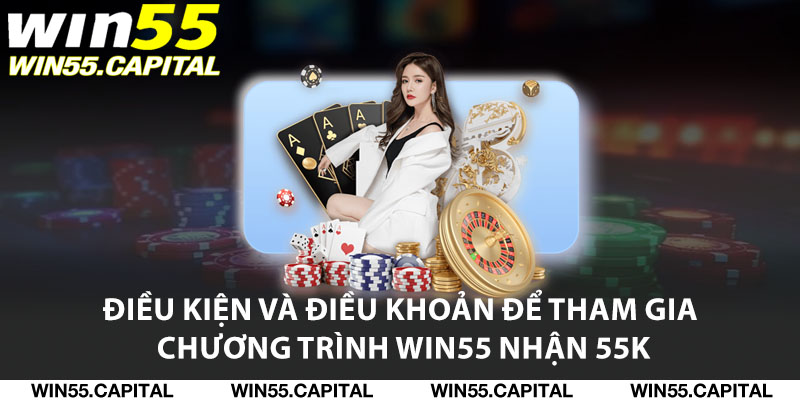 Điều kiện và điều khoản để tham gia chương trình Win55 nhận 55k